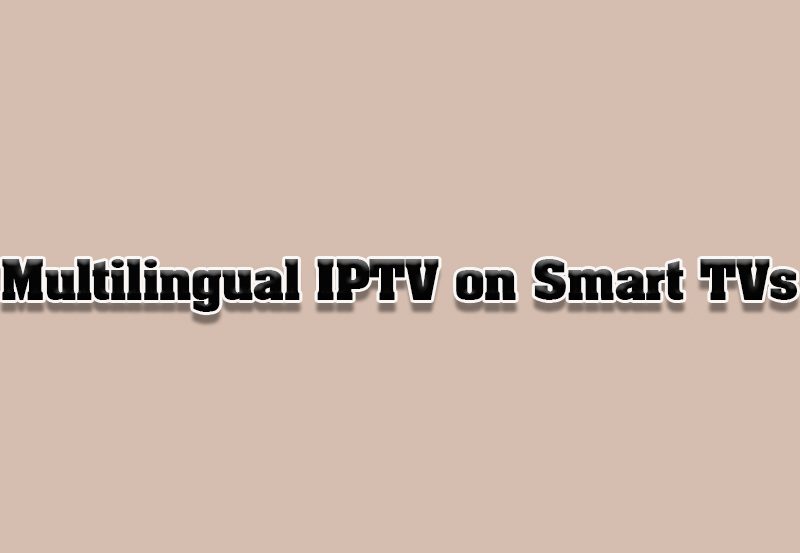 How to Watch IPTV in Multiple Languages on Smart TVs