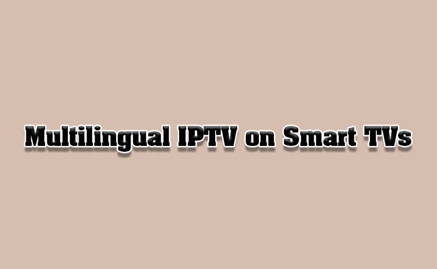 How to Watch IPTV in Multiple Languages on Smart TVs